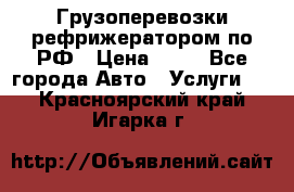 Грузоперевозки рефрижератором по РФ › Цена ­ 15 - Все города Авто » Услуги   . Красноярский край,Игарка г.